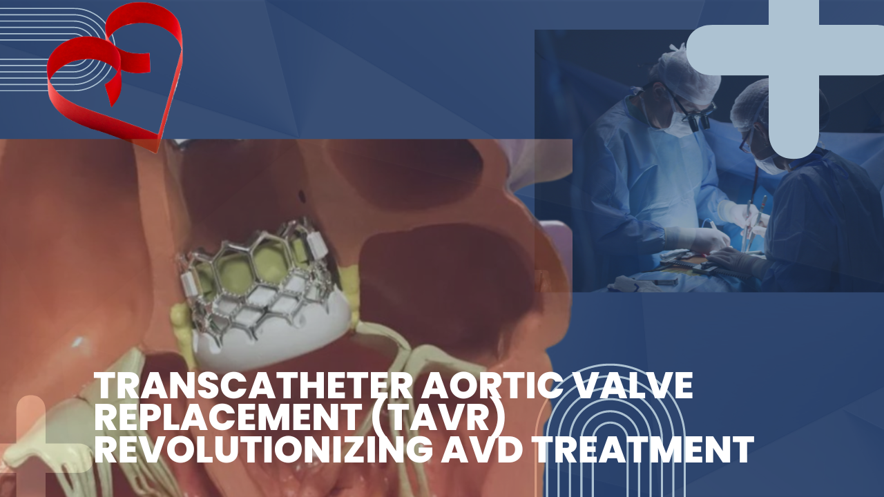 Transcatheter Aortic Valve Replacement (TAVR) Revolutionizing the ...